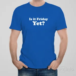 Is it Friday yet? - T-shirt